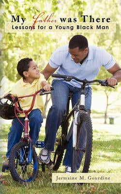 My Father Was There: Lessons for a Young Black Man by Gourdine, Jermaine M.