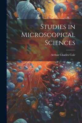 Studies in Microscopical Sciences by Cole, Arthur Charles