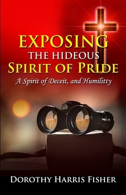 Exposing the Hideous Spirit of Pride, A Spirit of Deceit, and Humility by Fisher, Dorothy H.