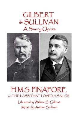 W.S. Gilbert & Arthur Sullivan - H.M.S. Pinafore: or, The Lass That Loved A Sailor by Sullivan, Arthur