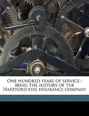 One Hundred Years of Service: Being the History of the Hartford Fire Insurance Company by Burpee, Charles W. B. 1859
