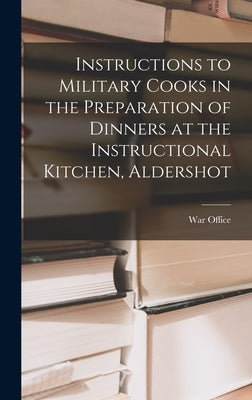 Instructions to Military Cooks in the Preparation of Dinners at the Instructional Kitchen, Aldershot by War Office