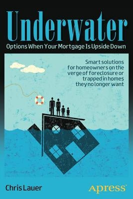 Underwater: Options When Your Mortgage Is Upside Down by Lauer, Chris
