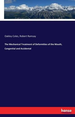 The Mechanical Treatment of Deformities of the Mouth, Congenital and Accidental by Coles, Oakley