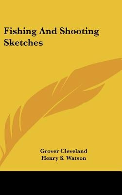 Fishing And Shooting Sketches by Cleveland, Grover