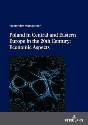 Poland in Central and Eastern Europe in the 20th Century: Economic Aspects by Waingertner, Przemyslaw