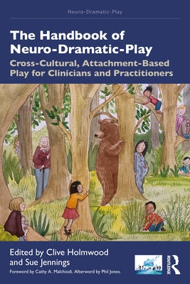 The Handbook of Neuro-Dramatic-Play: Cross-Cultural, Attachment-Based Play for Clinicians and Practitioners by Holmwood, Clive
