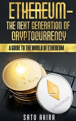 Ethereum - The Next Generation of Cryptocurrency by Akira, Sato