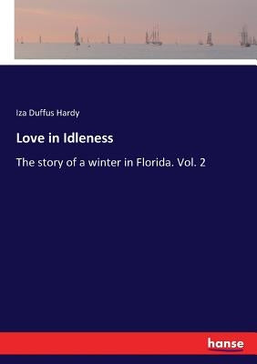 Love in Idleness: The story of a winter in Florida. Vol. 2 by Hardy, Iza Duffus