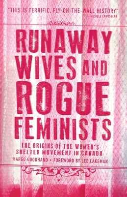 Runaway Wives and Rogue Feminists: The Origins of the Women's Shelter Movement in Canada by Goodhand, Margo