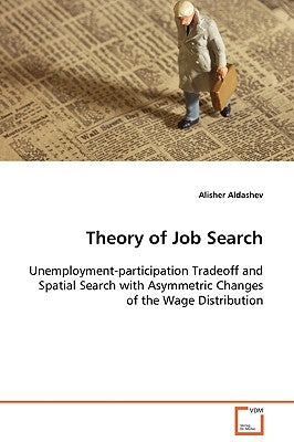 Theory of Job Search Unemployment-participation Tradeoff and Spatial Search with Asymmetric Changes of the Wage Distribution by Aldashev, Alisher