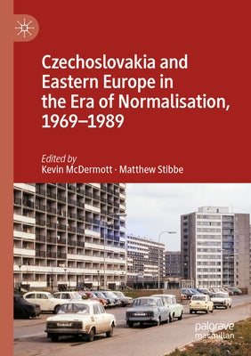 Czechoslovakia and Eastern Europe in the Era of Normalisation, 1969-1989 by McDermott, Kevin