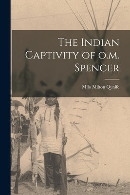 The Indian Captivity of o.m. Spencer by Quaife, Milo Milton