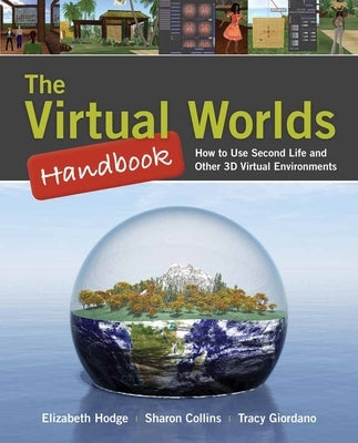 The Virtual Worlds Handbook: How to Use Second Life(r) and Other 3D Virtual Environments: How to Use Second Life(r) and Other 3D Virtual Environments by Hodge, Elizabeth