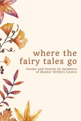 where the fairy tales go: Poems and Stories by members of Hunter Writers Centre by Hunter Writers Centre