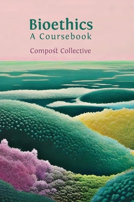 Bioethics: A Coursebook by Collective, Compost
