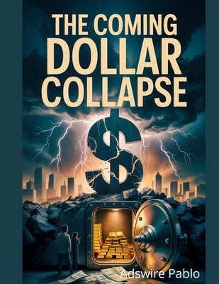 The Coming Dollar Collapse Survival Bible: A comprehensive guide to safeguarding your wealth and ensuring the well-being of your loved ones in the fac by Adswire, Pablo