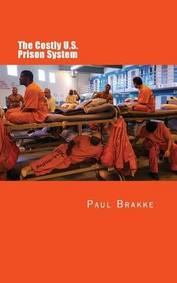 The Costly U. S. Prison System: Too Costly in Dollars, National Prestige, and Lives by Brakke, Paul