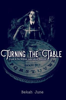 Turning the Table: A Look at The Victorian Supernatural Obsession by June, Bekah