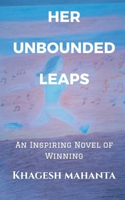 Her Unbounded Leaps: An Inspiring Novel of Winning by Mahanta, Khagesh