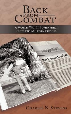 Back from Combat: A World War II Bombardier Faces His Military Future by Stevens, Charles N.