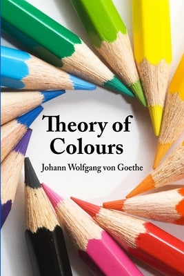 Theory of Colours by Goethe, Johann Wolfgang Von