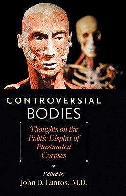 Controversial Bodies: Thoughts on the Public Display of Plastinated Corpses by Lantos, John D.