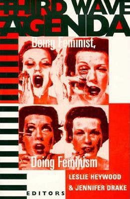 Third Wave Agenda: Being Feminist, Doing Feminism by Heywood, Leslie
