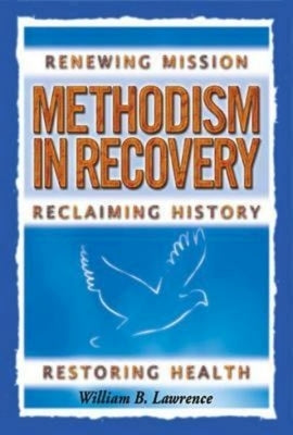Methodism in Recovery: Renewing Mission, Reclaiming History, Restoring Health by Lawrence, William B.