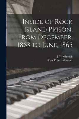 Inside of Rock Island Prison, From December, 1863 to June, 1865 by Minnich, J. W.