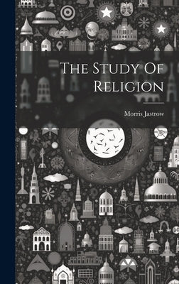 The Study Of Religion by Jastrow, Morris