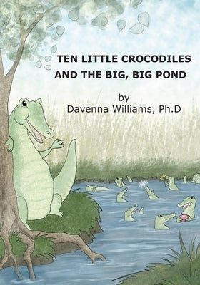 Ten Little Crocodiles and the Big, Big Pond by Williams Ph. D., Davenna