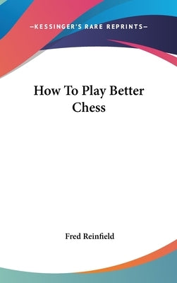 How To Play Better Chess by Reinfield, Fred