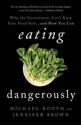 Eating Dangerously: Why the Government Can't Keep Your Food Safe ... and How You Can by Booth, Michael