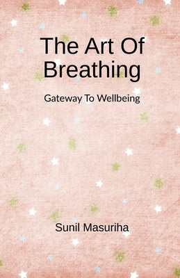 The Art Of Breathing: Gateway to Wellbeing by Sunil Masuriha