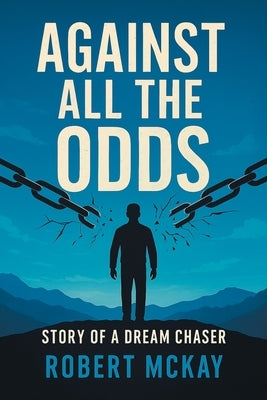 Against All the Odds: Story of a Dream Chaser by McKay, Robert