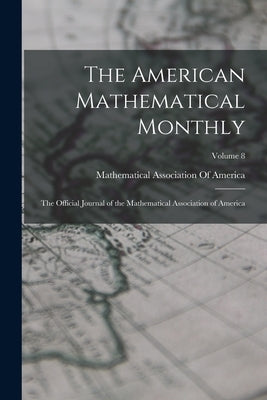 The American Mathematical Monthly: The Official Journal of the Mathematical Association of America; Volume 8 by Mathematical Association of America