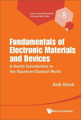 Fundamentals of Electronic Materials and Devices: A Gentle Introduction to the Quantum-Classical World by Ghosh, Avik
