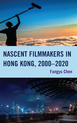 Nascent Filmmakers in Hong Kong, 2000-2020 by Chen, Fangyu
