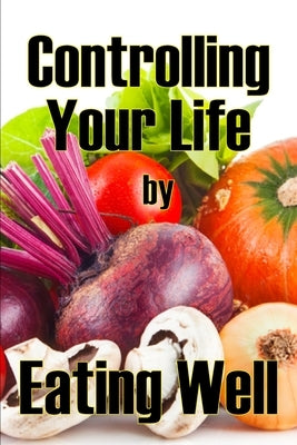Controlling Your Life by Eating Well: The Best Gift Idea: How to Manage Your Appetite and Live a Life of Abundance by Woodbridge, Charlie