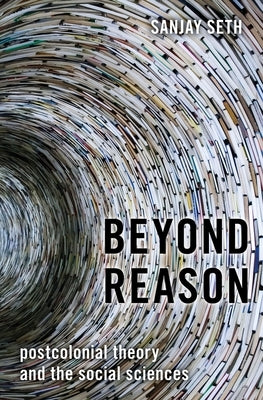 Beyond Reason: Postcolonial Theory and the Social Sciences by Seth, Sanjay