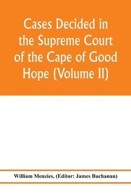 Cases decided in the Supreme Court of the Cape of Good Hope (Volume II) by Menzies, William