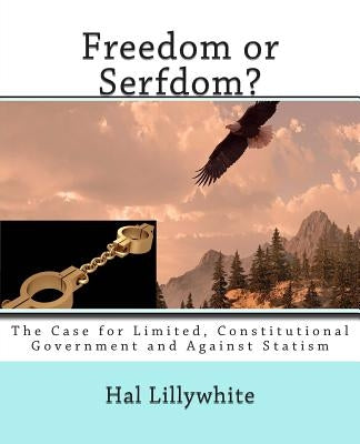 Freedom or Serfdom?: The Case for Limited, Constitutional Government and Against Statism by Lillywhite, Hal