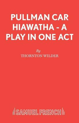 Pullman Car Hiawatha - A Play in One Act by Wilder, Thornton