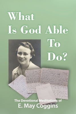 What Is God Able to Do? The Devotional Meditations of E. May Coggins by Coggins, E. May