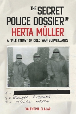 The Secret Police Dossier of Herta Müller: A "File Story" of Cold War Surveillance by Glajar, Valentina N.