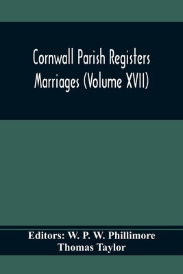 Cornwall Parish Registers. Marriages (Volume Xvii) by P. W. Phillimore, W.
