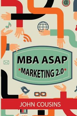 MBA ASAP Marketing 2.0: Principles and Practice in the Digital Age by Cousins, John