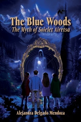 The Blue Woods: The Myth Of Soielet Airetsa by Delgado Mendoza, Alejandra