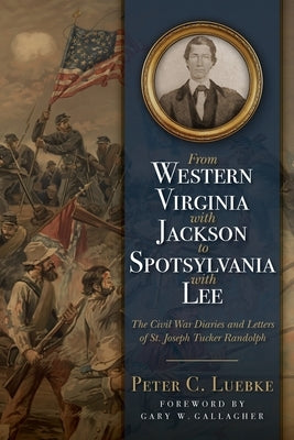 From Western Virginia with Jackson to Spotsylvania with Lee: The Civil War Diaries and Letters of St. Joseph Tucker Randolph by Luebke, Peter C.